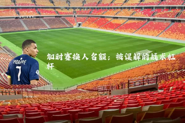 加时赛换人名额:被误解的战术杠杆