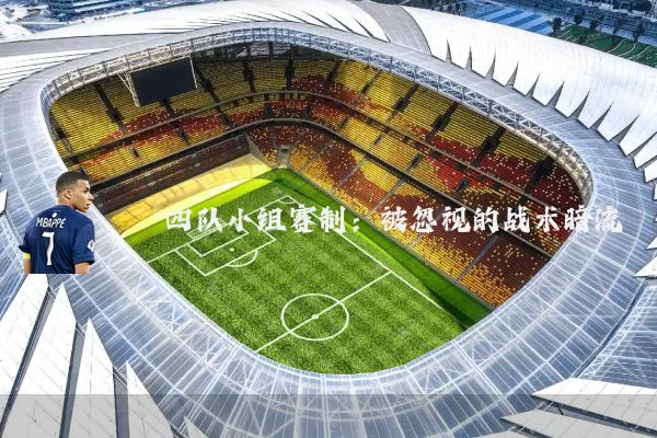 四队小组赛制:被忽视的战术暗流
