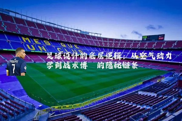 足球设计的底层逻辑:从空气动力学到战术博弈的隐秘链条
