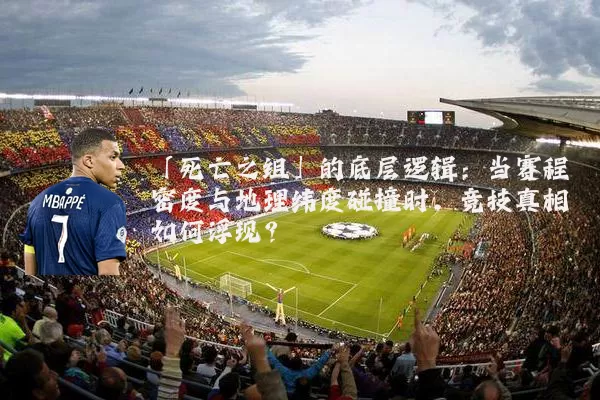 「死亡之组」的底层逻辑:当赛程密度与地理纬度碰撞时,竞技真相如何浮现?