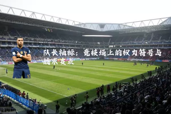 队长袖标:竞技场上的权力符号与战术支点
