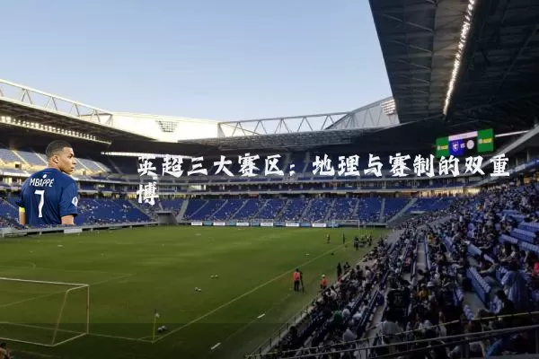 英超三大赛区:地理与赛制的双重博弈
