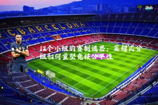 12个小组的赛制迷思:英超式分组如何重塑竞技公平性