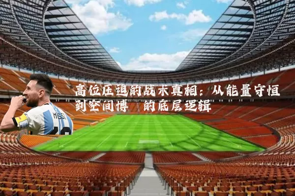 高位压迫的战术真相:从能量守恒到空间博弈的底层逻辑