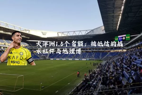 大洋洲1.5个名额:被低估的战术杠杆与地理博弈