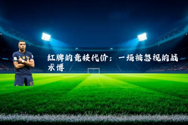 红牌的竞技代价:一场被忽视的战术博弈
