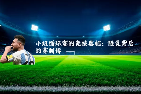 小组循环赛的竞技真相：胜负背后的赛制博弈