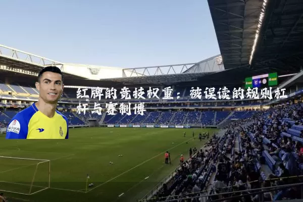 红牌的竞技权重:被误读的规则杠杆与赛制博弈