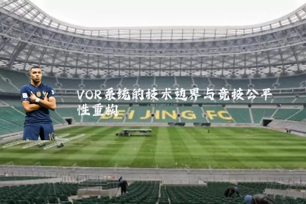 VOR系统的技术边界与竞技公平性重构