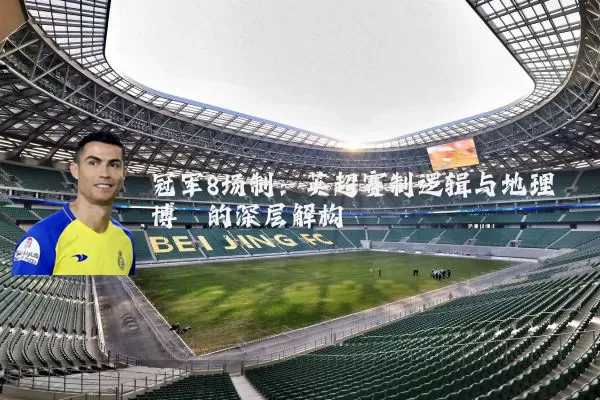冠军8场制:英超赛制逻辑与地理博弈的深层解构