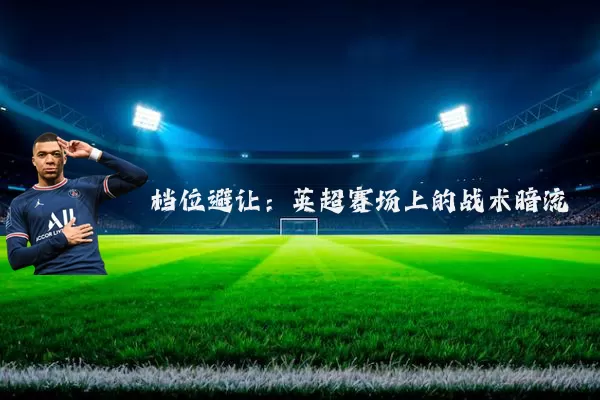 档位避让:英超赛场上的战术暗流