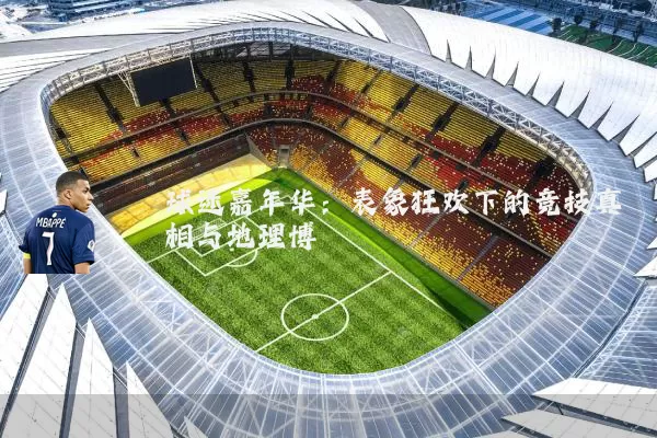 球迷嘉年华：表象狂欢下的竞技真相与地理博弈