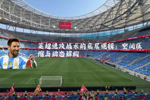 英超进攻战术的底层逻辑：空间压缩与动态解构