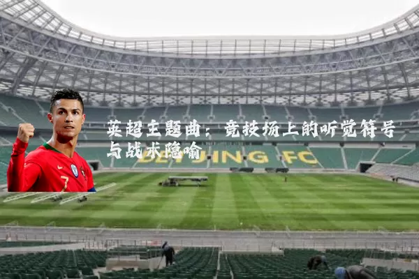 英超主题曲:竞技场上的听觉符号与战术隐喻