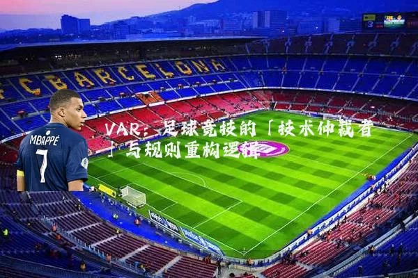VAR:足球竞技的「技术仲裁者」与规则重构逻辑