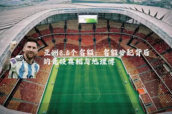 亚洲8.5个名额:名额分配背后的竞技真相与地理博弈
