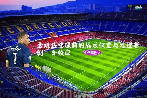 全组总进球数的战术权重与地理赛制耦合效应